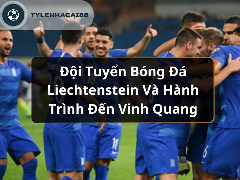 Đội Tuyển Bóng Đá Liechtenstein Và Hành Trình Đến Vinh Quang